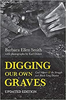 Digging Our Own Graves: Coal Miners and the Struggle Over Black Lung Disease by Earl Dotter, Barbara Ellen Smith