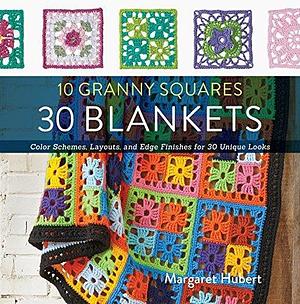 10 Granny Squares, 30 Blankets: Color Schemes, Layouts, and Edge Finishes for 30 Unique Looks by Margaret Hubert, Margaret Hubert