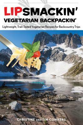 Lipsmackin' Vegetarian Backpackin': Lightweight, Trail-Tested Vegetarian Recipes for Backcountry Trips by Tim Conners, Christine Conners