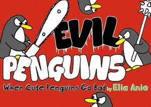 Evil Penguins: When Cute Penguins Go Bad by Elia Anie