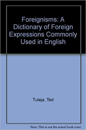 Foreignisms: A Dictionary of Foreign Expressions Commonly (And Not So Commonly) Used in English by Tad Tuleja