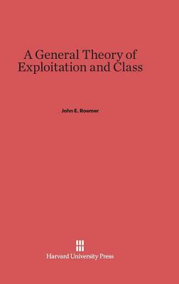 A General Theory of Exploitation and Class by John E. Roemer