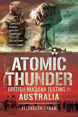 Atomic Thunder: British Nuclear Testing in Australia by Elizabeth Tynan