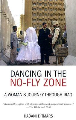 Dancing in the No-Fly Zone: A Woman's Journey Through Iraq by Hadani Ditmars