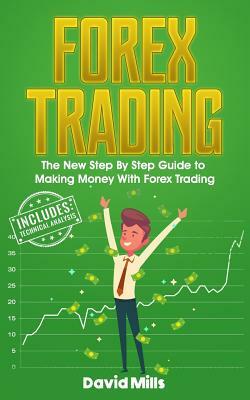 Forex Trading: The New Step By Step Guide to Making Money With Forex Trading by David Mills