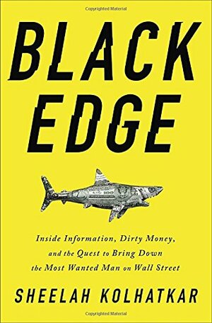 Black Edge: Inside Information, Dirty Money, and the Quest to Bring Down the Most Wanted Man on Wall Street by Sheelah Kolhatkar