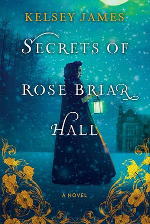 Secrets of Rose Briar Hall by Kelsey James