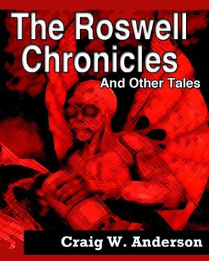 The Roswell Chronicles And Other Tales by Craig W. Anderson