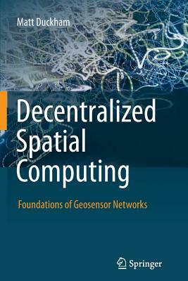 Decentralized Spatial Computing: Foundations of Geosensor Networks by Matt Duckham