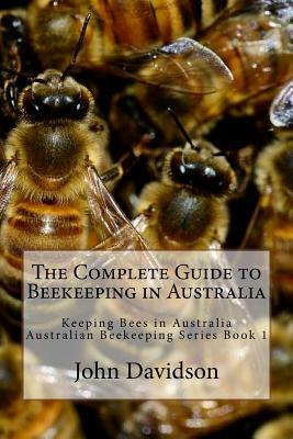 The Complete Guide to Beekeeping in Australia: Keeping Bees in Australia by John Davidson