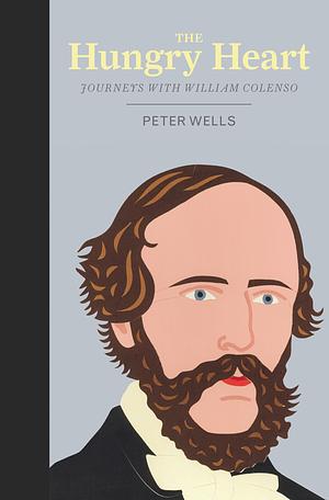The Hungry Heart: Journeys with William Colenso by Peter Wells
