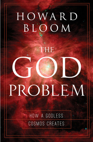 The God Problem: How a Godless Cosmos Creates by Howard Bloom