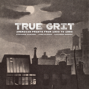 True Grit: American Prints from 1900 to 1950 by James Glisson, Alexander Nemerov, Stephanie Schrader