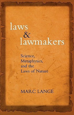 Laws and Lawmakers: Science, Metaphysics, and the Laws of Nature by Marc Lange