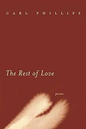 The Rest of Love: Poems by Carl Phillips