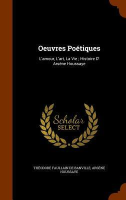 Oeuvres Poetiques: L'Amour, L'Art, La Vie; Histoire D' Arsene Houssaye by Arsene Houssaye, Théodore de Banville