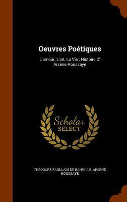 Oeuvres Poetiques: L'Amour, L'Art, La Vie; Histoire D' Arsene Houssaye by Théodore de Banville, Arsene Houssaye