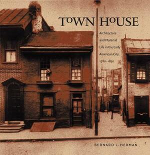 Town House: Architecture and Material Life in the Early American City, 1780-1830 by Bernard L. Herman