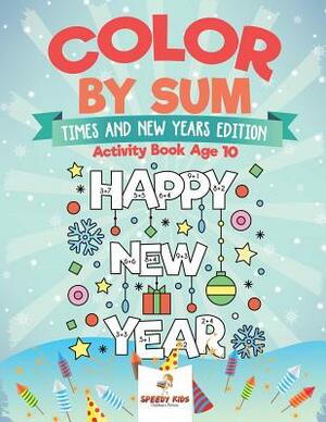 Color by Sum: Times and New Years Edition - Activity Book Age 10 by Speedy Kids