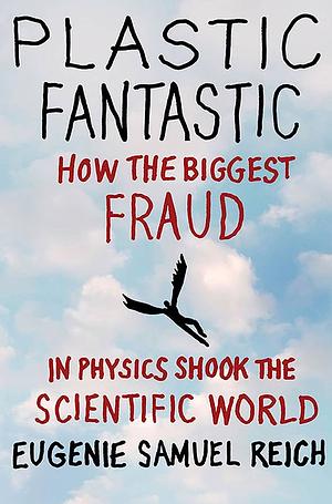 Plastic Fantastic: How the Biggest Fraud in Physics Shook the Scientific World by Eugenie Samuel Reich