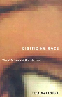 Digitizing Race: Visual Cultures of the Internet by Lisa Nakamura
