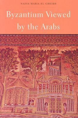 Byzantium Viewed by the Arabs by Nadia El Cheikh