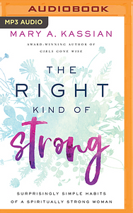 The Right Kind of Strong: Surprisingly Simple Habits of a Spiritually Strong Woman by Mary A. Kassian