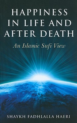 Happiness in Life and After Death: An Islamic Sufi View by Shaykh Fadhlalla Haeri