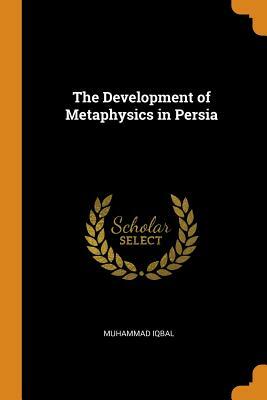 The Development of Metaphysics in Persia by Muhammad Iqbal