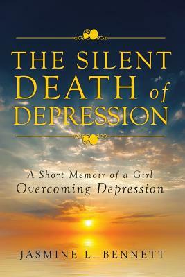 The Silent Death of Depression: A Short Memoir of a Girl Overcoming Depression by Jasmine Bennett