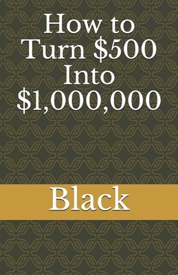 How to Turn $500 Into $1,000,000 by Black