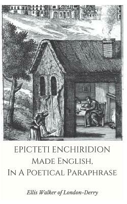 Epicteti Enchiridion, Made English in a Poetical Paraphrase by Ellis Walker