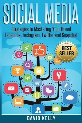 Social Media: Strategies To Mastering Your Brand- Facebook, Instagram, Twitter and Snapchat by David Kelly