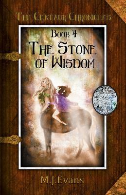 The Stone of Wisdom: Book 4 of the Centaur Chronicles by M. J. Evans
