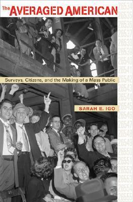 The Averaged American: Surveys, Citizens, and the Making of a Mass Public by Sarah E. Igo