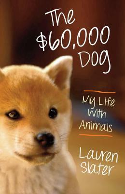 The Sixty-Thousand Dollar Dog: My Life with Animals by Lauren Slater