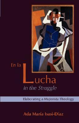 En La Lucha/In the Struggle: Elaborating a Mujerista Theology by Ada María Isasi-Díaz