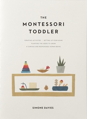 The Montessori Toddler: A Parent's Guide to Raising a Curious and Responsible Human Being by Simone Davies