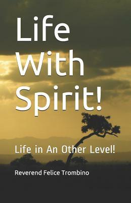 Life with Spirit!: Life in an Other Level! by Reverend Felice Trombino