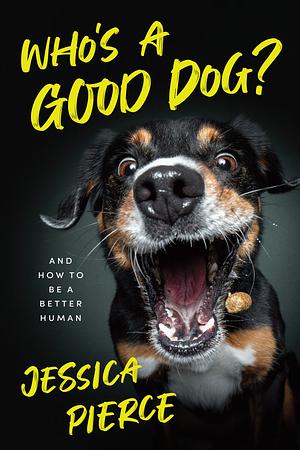 Who's a Good Dog?: And How to Be a Better Human by Jessica Pierce