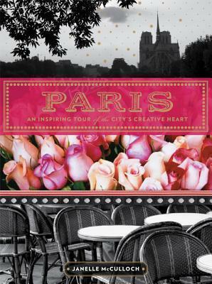 Paris: An Inspiring Tour of the City's Creative Heart by Janelle McCulloch