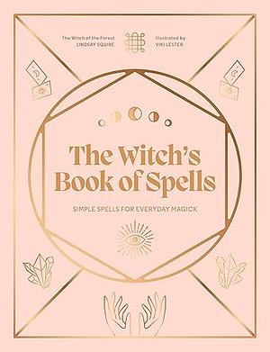 The Witch's Book of Spells: Simple spells for everyday magick by Lindsay Squire