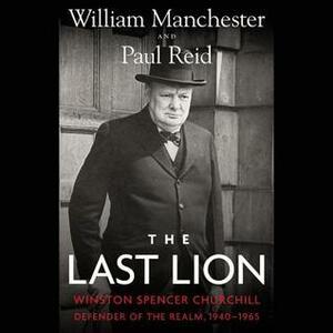 The Last Lion: Winston Spencer Churchill: Defender of the Realm, 1940-65 by Paul Reid, William Manchester