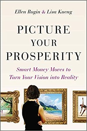 Picture Your Prosperity: Smart Money Moves to Turn Your Vision into Reality by Lisa Kueng, Ellen Rogin