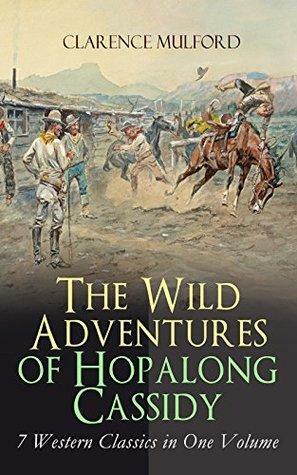 The Wild Adventures of Hopalong Cassidy – 7 Western Classics in One Volume: The Original Books Behind the Famous Movies Hero by Clarence Edward Mulford