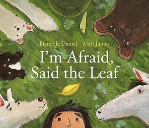 I'm Afraid, Said the Leaf by Danielle Daniel, Matt James