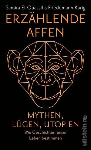 Erzählende Affen: Mythen, Lügen, Utopien - wie Geschichten unser Leben bestimmen by Friedemann Karig, Samira El Ouassil