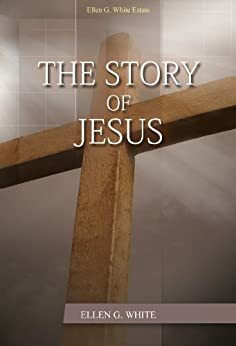 The Story of Jesus by Ellen G. White