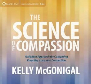 The Science of Compassion: A Modern Approach for Cultivating Empathy, Love, and Connection by Kelly McGonigal