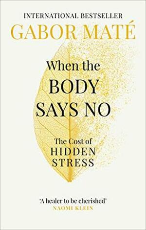 When the Body Says No: Exploring the Stress-Disease Connection by Gabor Maté